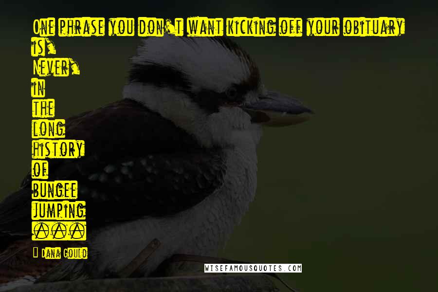 Dana Gould Quotes: One phrase you don't want kicking off your obituary is, Never, in the long history of bungee jumping ...