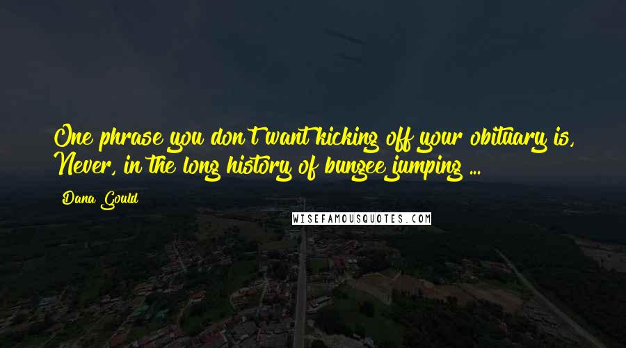 Dana Gould Quotes: One phrase you don't want kicking off your obituary is, Never, in the long history of bungee jumping ...