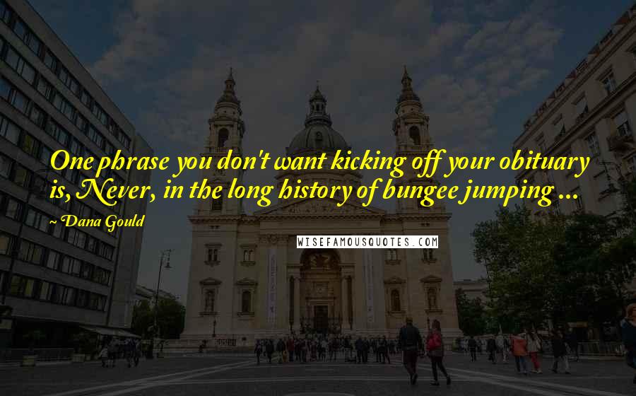 Dana Gould Quotes: One phrase you don't want kicking off your obituary is, Never, in the long history of bungee jumping ...