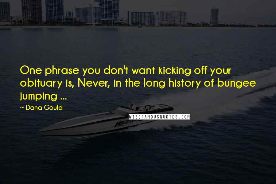 Dana Gould Quotes: One phrase you don't want kicking off your obituary is, Never, in the long history of bungee jumping ...