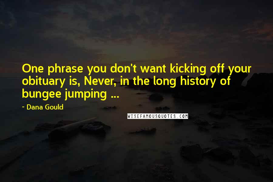 Dana Gould Quotes: One phrase you don't want kicking off your obituary is, Never, in the long history of bungee jumping ...
