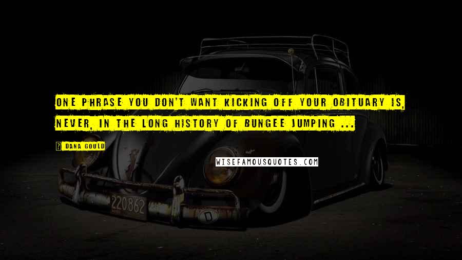 Dana Gould Quotes: One phrase you don't want kicking off your obituary is, Never, in the long history of bungee jumping ...