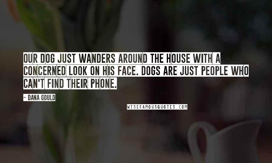 Dana Gould Quotes: Our dog just wanders around the house with a concerned look on his face. Dogs are just people who can't find their phone.