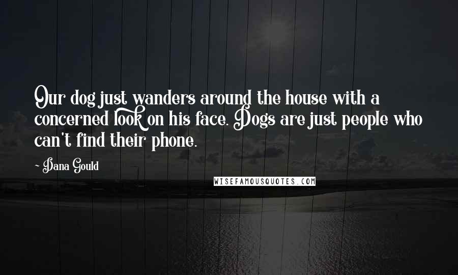 Dana Gould Quotes: Our dog just wanders around the house with a concerned look on his face. Dogs are just people who can't find their phone.