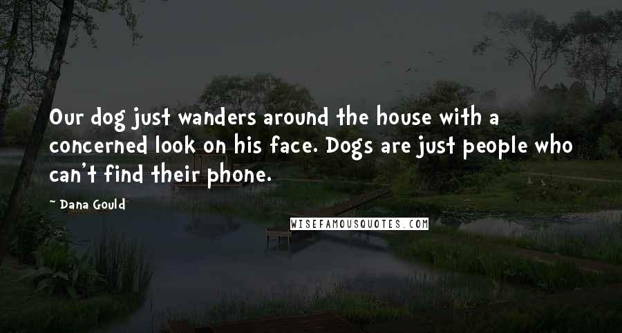 Dana Gould Quotes: Our dog just wanders around the house with a concerned look on his face. Dogs are just people who can't find their phone.