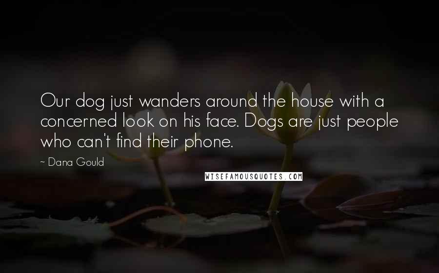 Dana Gould Quotes: Our dog just wanders around the house with a concerned look on his face. Dogs are just people who can't find their phone.