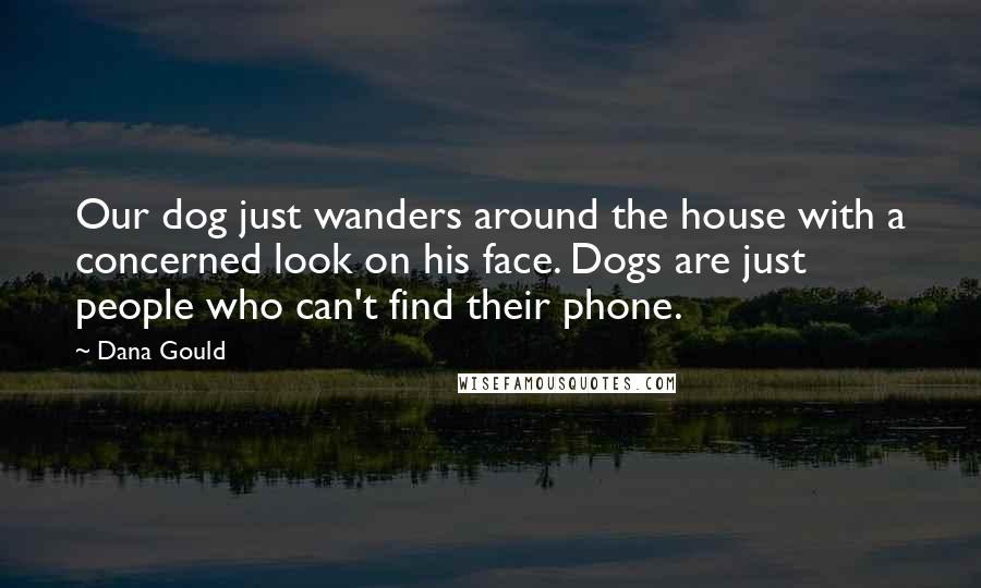 Dana Gould Quotes: Our dog just wanders around the house with a concerned look on his face. Dogs are just people who can't find their phone.