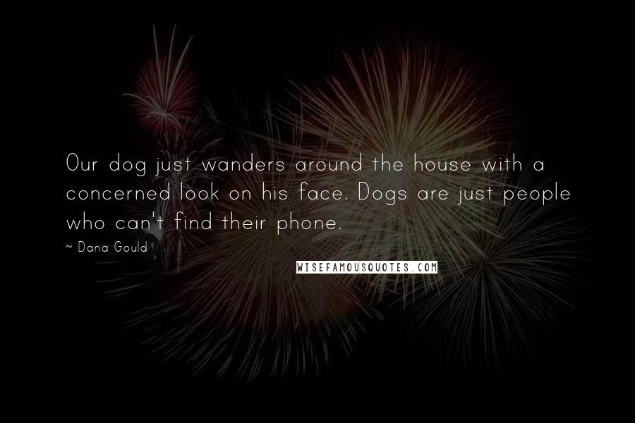 Dana Gould Quotes: Our dog just wanders around the house with a concerned look on his face. Dogs are just people who can't find their phone.