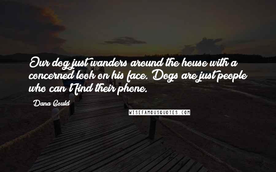 Dana Gould Quotes: Our dog just wanders around the house with a concerned look on his face. Dogs are just people who can't find their phone.