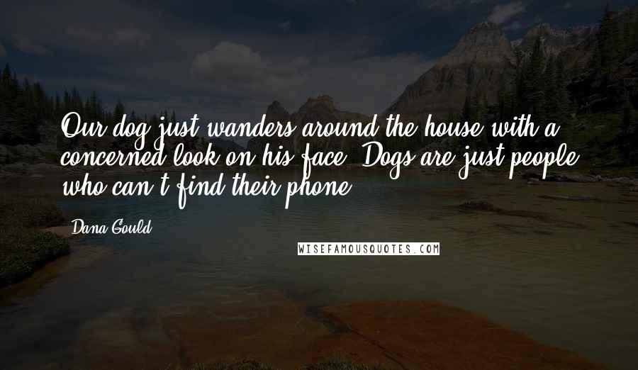 Dana Gould Quotes: Our dog just wanders around the house with a concerned look on his face. Dogs are just people who can't find their phone.