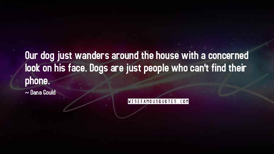 Dana Gould Quotes: Our dog just wanders around the house with a concerned look on his face. Dogs are just people who can't find their phone.