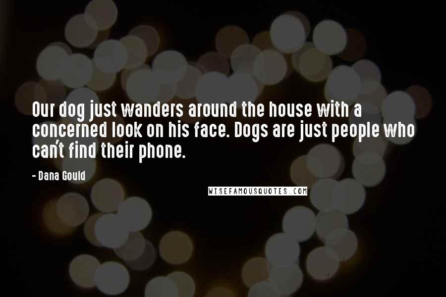 Dana Gould Quotes: Our dog just wanders around the house with a concerned look on his face. Dogs are just people who can't find their phone.