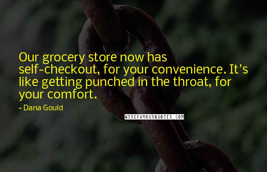 Dana Gould Quotes: Our grocery store now has self-checkout, for your convenience. It's like getting punched in the throat, for your comfort.