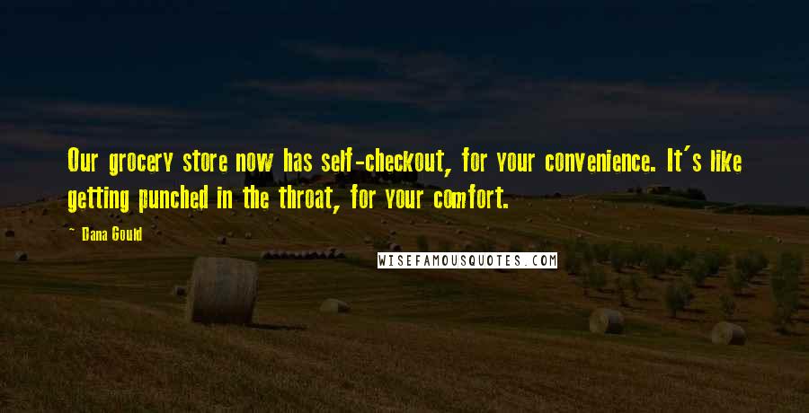 Dana Gould Quotes: Our grocery store now has self-checkout, for your convenience. It's like getting punched in the throat, for your comfort.