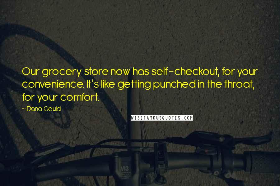 Dana Gould Quotes: Our grocery store now has self-checkout, for your convenience. It's like getting punched in the throat, for your comfort.