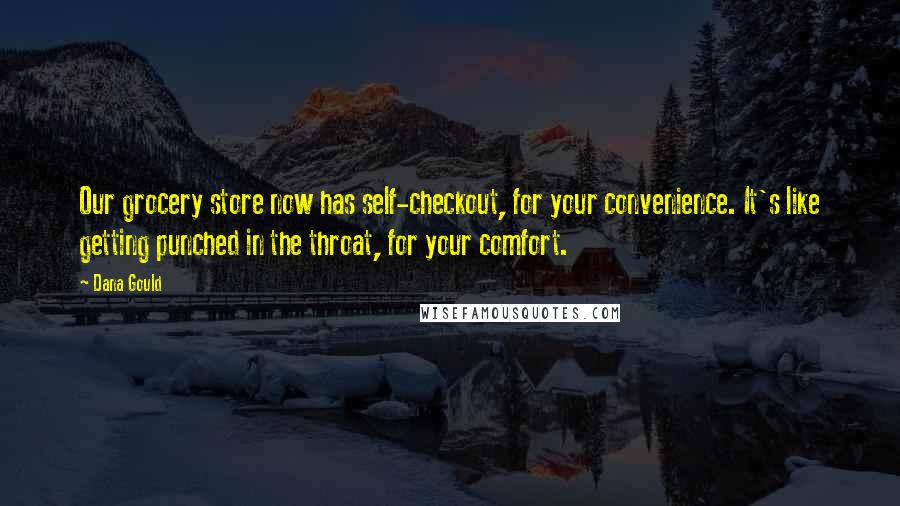 Dana Gould Quotes: Our grocery store now has self-checkout, for your convenience. It's like getting punched in the throat, for your comfort.