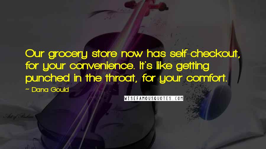 Dana Gould Quotes: Our grocery store now has self-checkout, for your convenience. It's like getting punched in the throat, for your comfort.