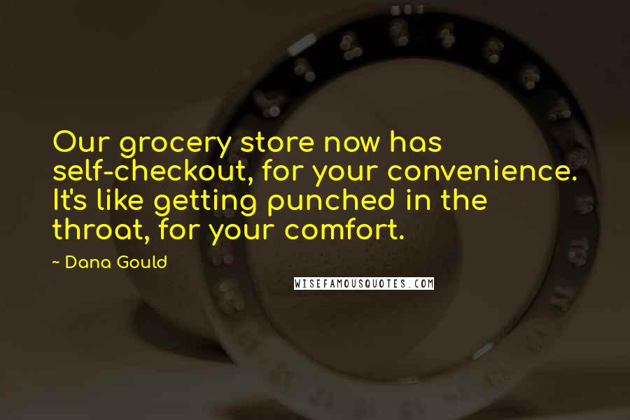 Dana Gould Quotes: Our grocery store now has self-checkout, for your convenience. It's like getting punched in the throat, for your comfort.