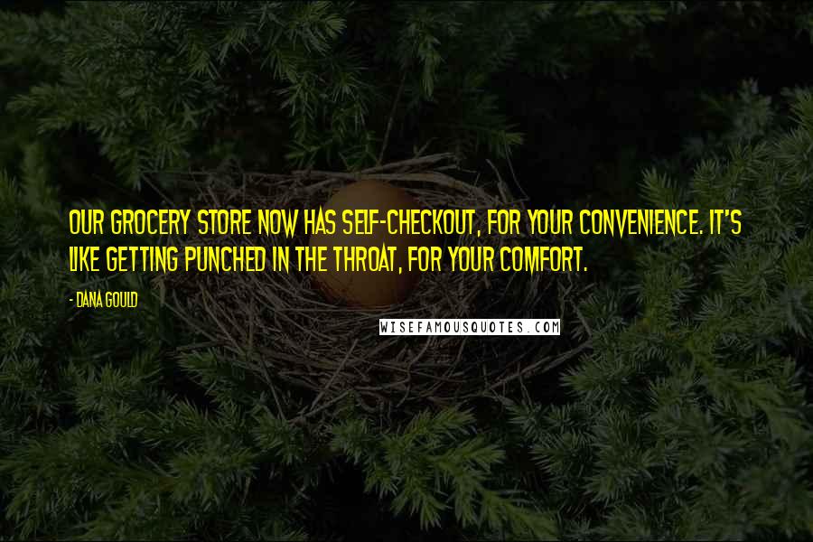 Dana Gould Quotes: Our grocery store now has self-checkout, for your convenience. It's like getting punched in the throat, for your comfort.