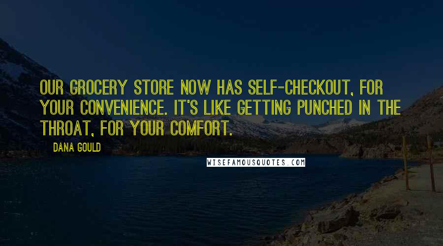 Dana Gould Quotes: Our grocery store now has self-checkout, for your convenience. It's like getting punched in the throat, for your comfort.