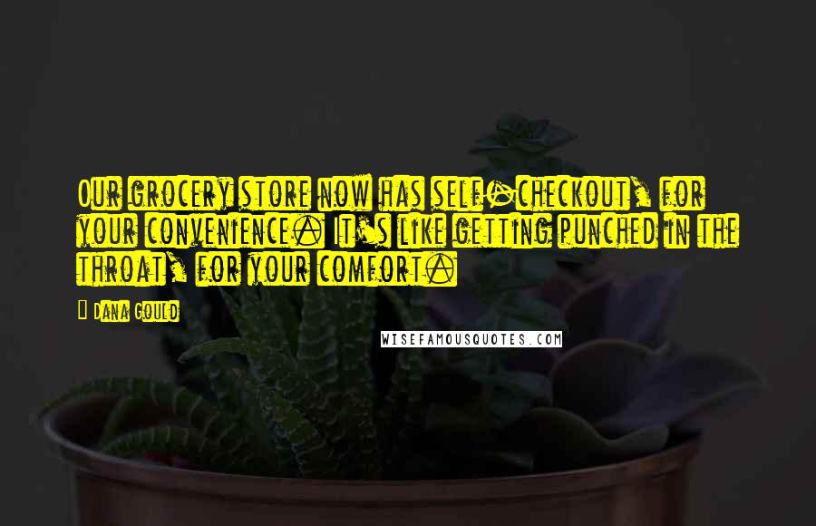 Dana Gould Quotes: Our grocery store now has self-checkout, for your convenience. It's like getting punched in the throat, for your comfort.