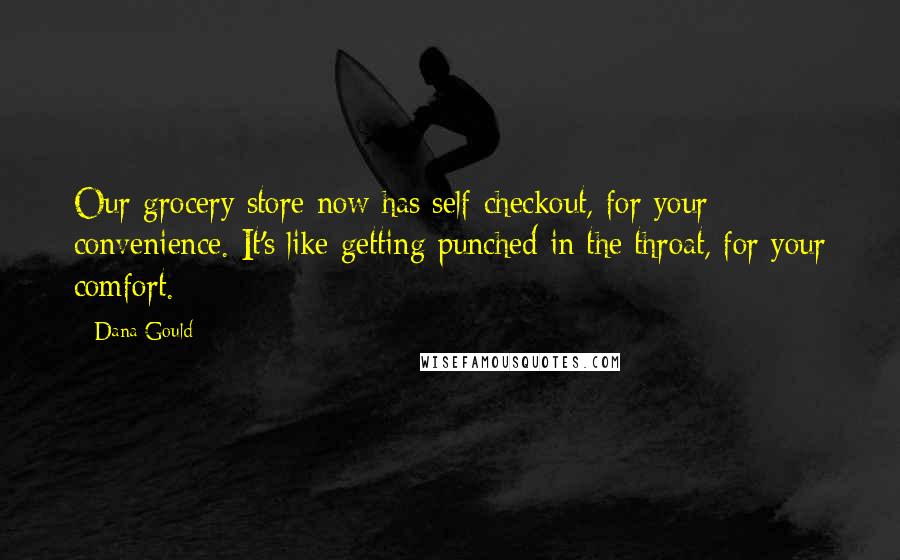 Dana Gould Quotes: Our grocery store now has self-checkout, for your convenience. It's like getting punched in the throat, for your comfort.