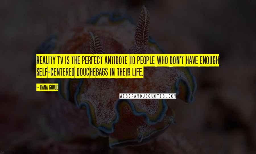 Dana Gould Quotes: Reality TV is the perfect antidote to people who don't have enough self-centered douchebags in their life.