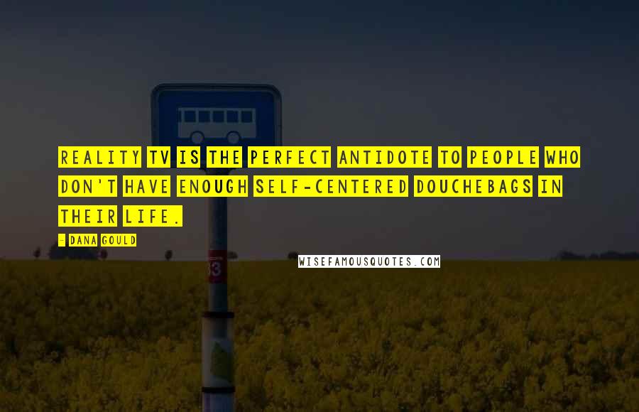 Dana Gould Quotes: Reality TV is the perfect antidote to people who don't have enough self-centered douchebags in their life.