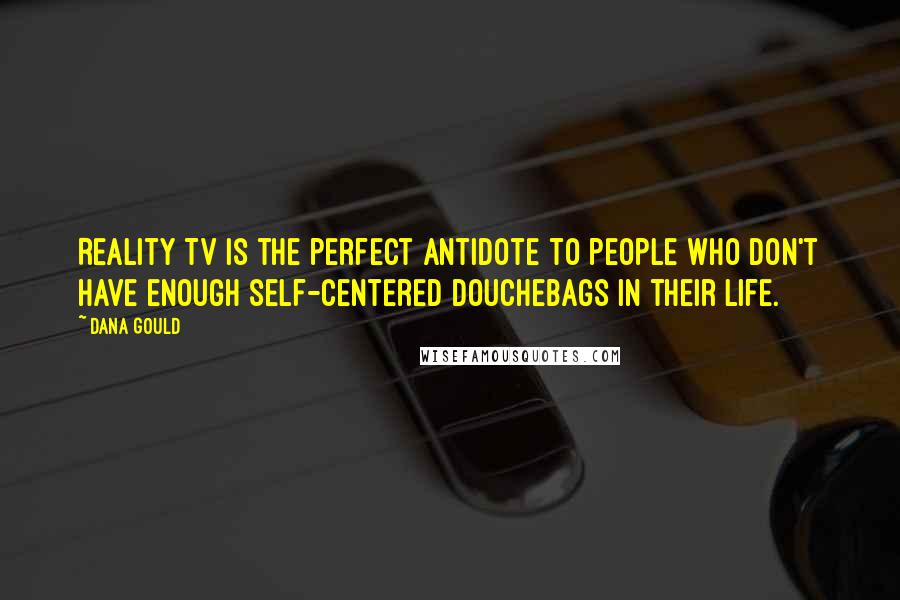 Dana Gould Quotes: Reality TV is the perfect antidote to people who don't have enough self-centered douchebags in their life.