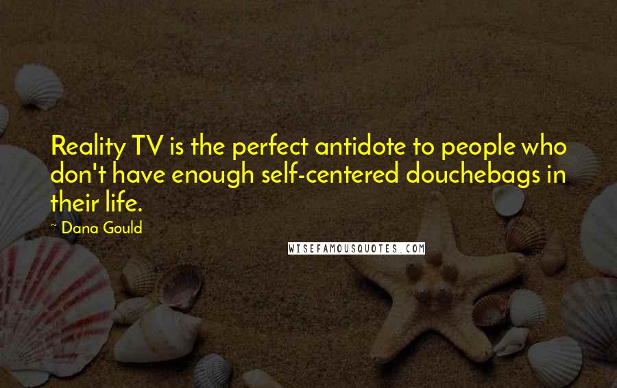 Dana Gould Quotes: Reality TV is the perfect antidote to people who don't have enough self-centered douchebags in their life.