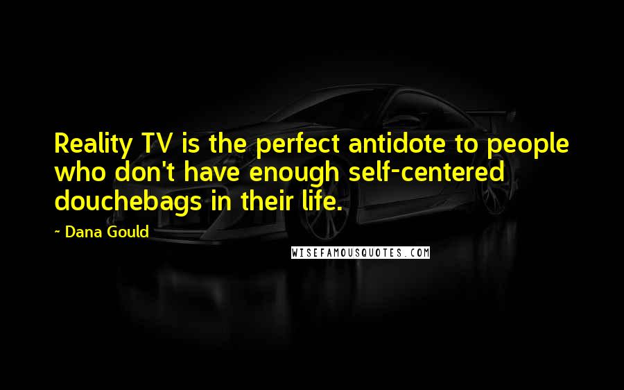 Dana Gould Quotes: Reality TV is the perfect antidote to people who don't have enough self-centered douchebags in their life.