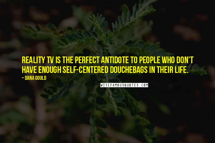 Dana Gould Quotes: Reality TV is the perfect antidote to people who don't have enough self-centered douchebags in their life.