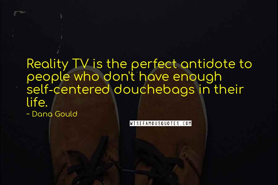 Dana Gould Quotes: Reality TV is the perfect antidote to people who don't have enough self-centered douchebags in their life.