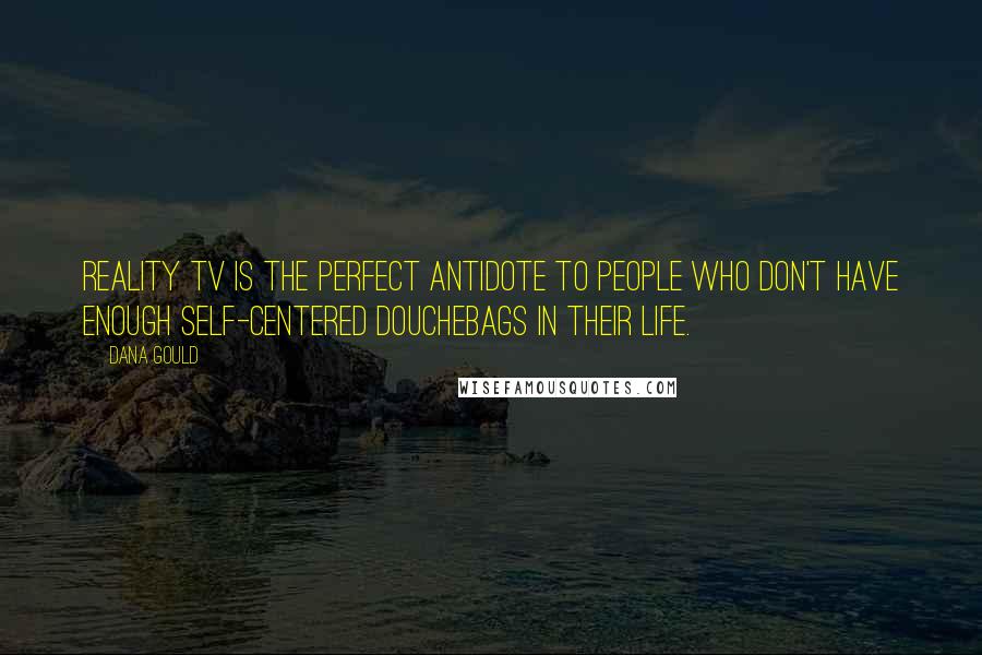 Dana Gould Quotes: Reality TV is the perfect antidote to people who don't have enough self-centered douchebags in their life.