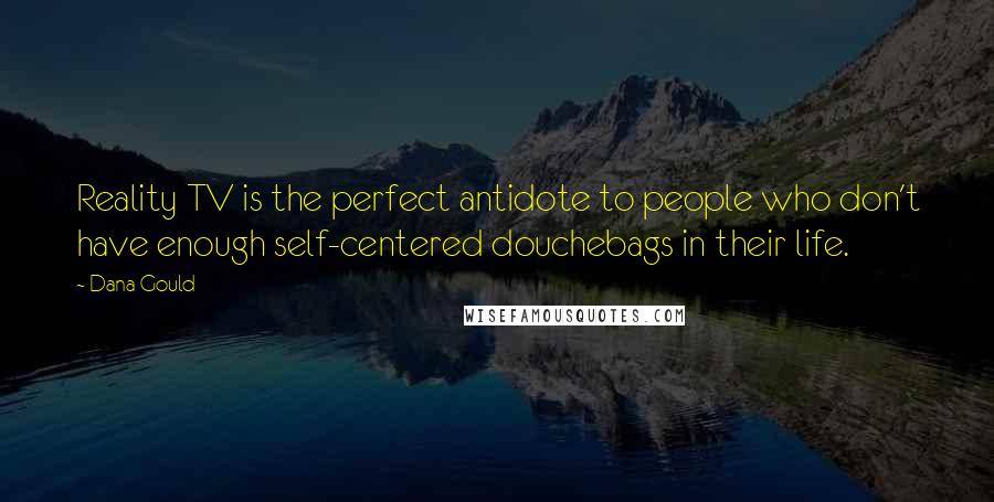 Dana Gould Quotes: Reality TV is the perfect antidote to people who don't have enough self-centered douchebags in their life.