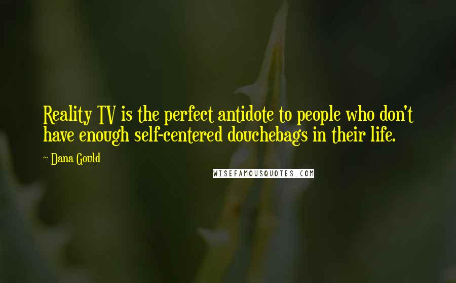 Dana Gould Quotes: Reality TV is the perfect antidote to people who don't have enough self-centered douchebags in their life.