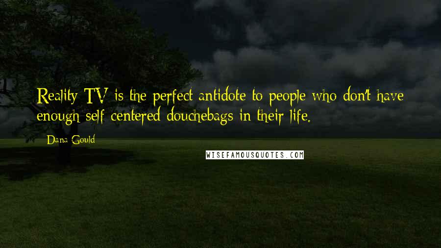 Dana Gould Quotes: Reality TV is the perfect antidote to people who don't have enough self-centered douchebags in their life.