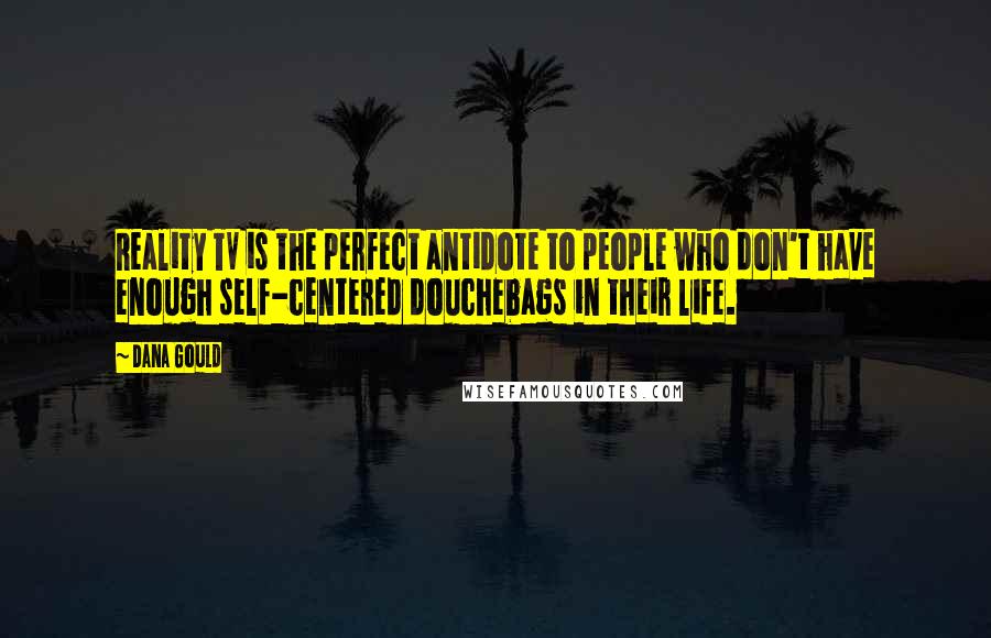 Dana Gould Quotes: Reality TV is the perfect antidote to people who don't have enough self-centered douchebags in their life.