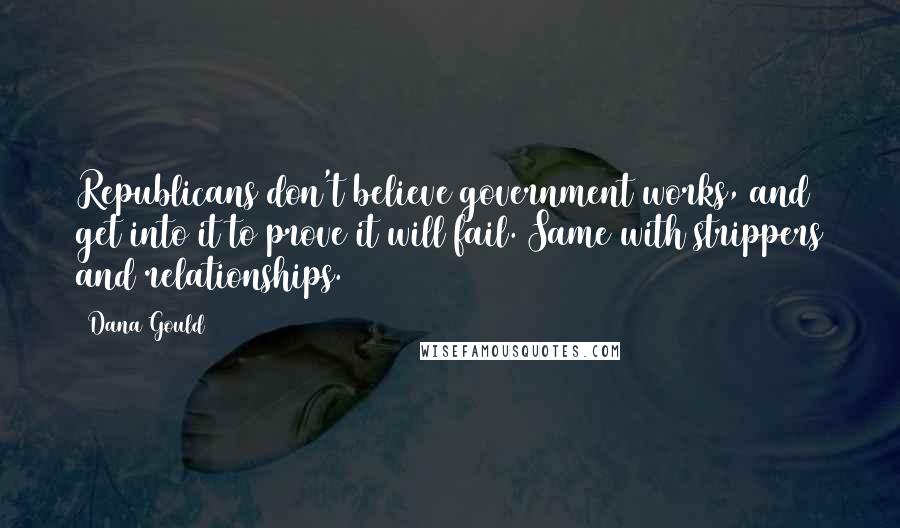 Dana Gould Quotes: Republicans don't believe government works, and get into it to prove it will fail. Same with strippers and relationships.