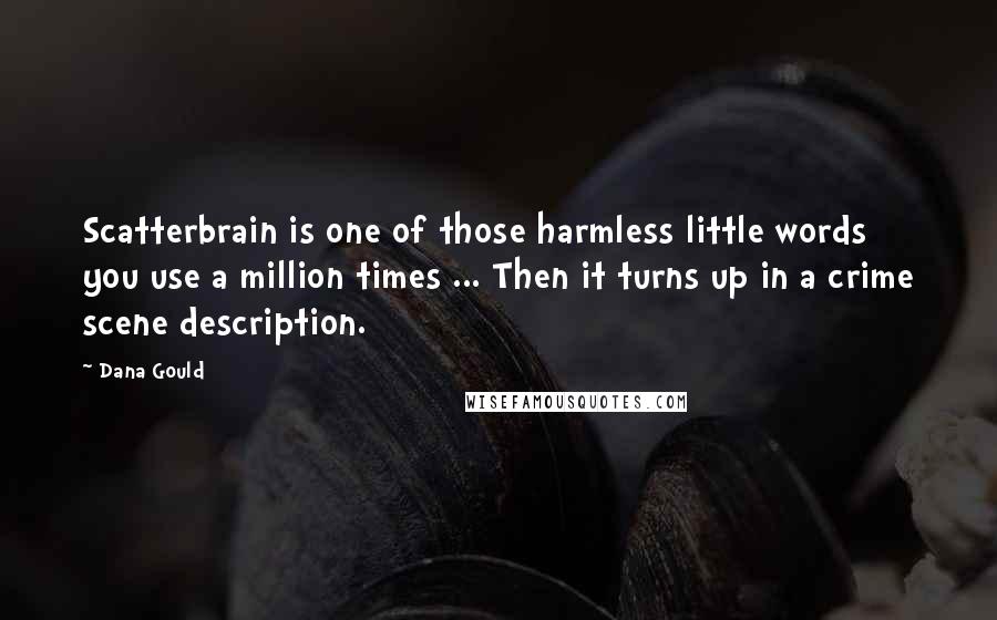 Dana Gould Quotes: Scatterbrain is one of those harmless little words you use a million times ... Then it turns up in a crime scene description.