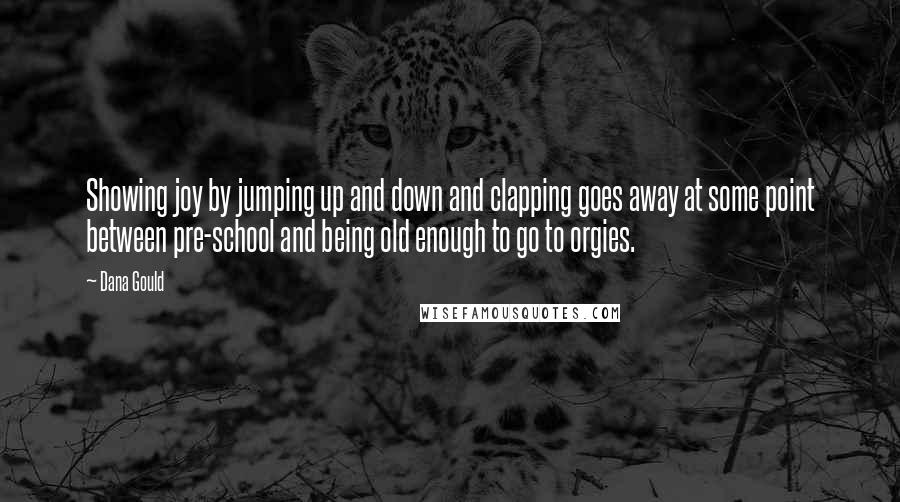 Dana Gould Quotes: Showing joy by jumping up and down and clapping goes away at some point between pre-school and being old enough to go to orgies.