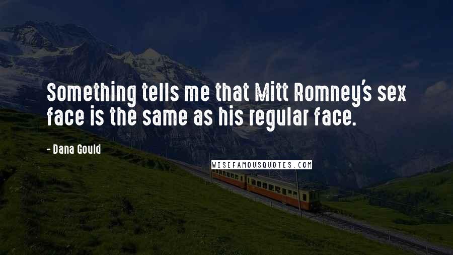 Dana Gould Quotes: Something tells me that Mitt Romney's sex face is the same as his regular face.