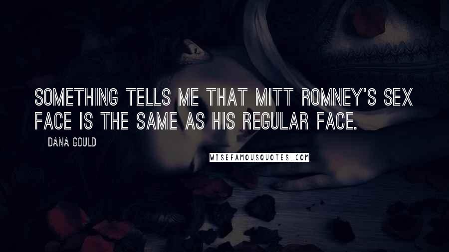 Dana Gould Quotes: Something tells me that Mitt Romney's sex face is the same as his regular face.