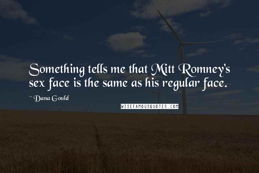 Dana Gould Quotes: Something tells me that Mitt Romney's sex face is the same as his regular face.