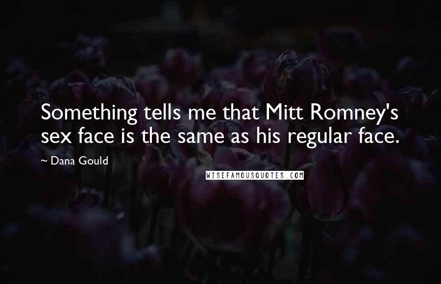 Dana Gould Quotes: Something tells me that Mitt Romney's sex face is the same as his regular face.