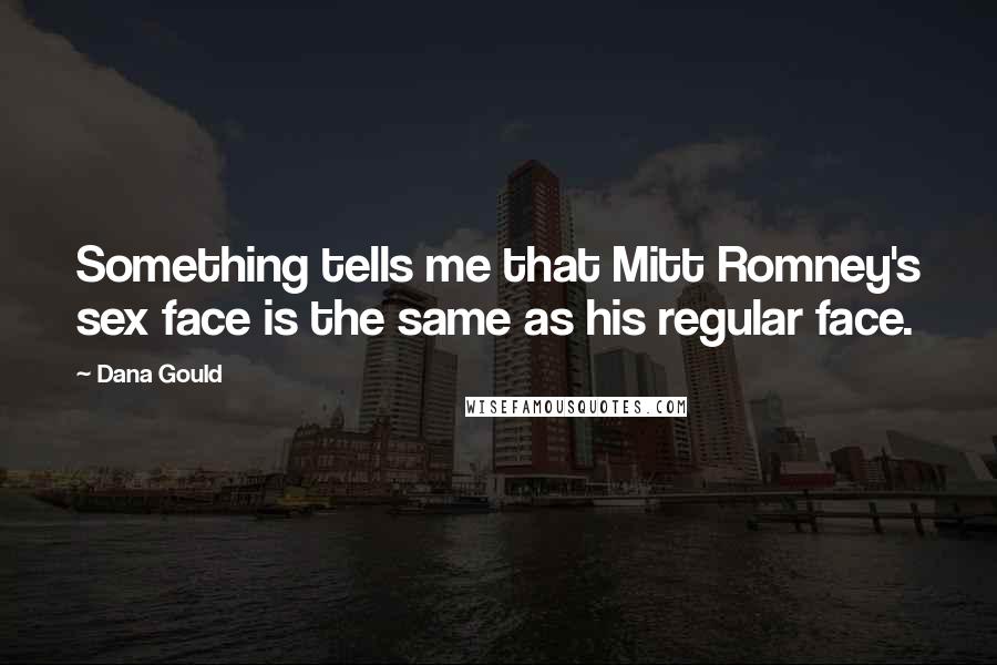 Dana Gould Quotes: Something tells me that Mitt Romney's sex face is the same as his regular face.