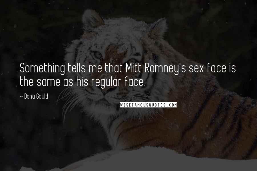 Dana Gould Quotes: Something tells me that Mitt Romney's sex face is the same as his regular face.