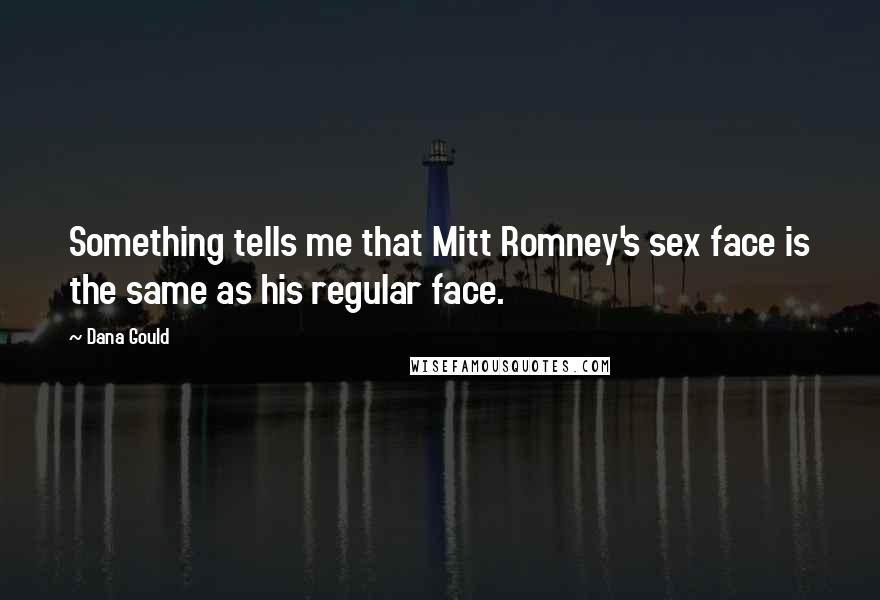 Dana Gould Quotes: Something tells me that Mitt Romney's sex face is the same as his regular face.