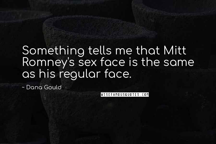 Dana Gould Quotes: Something tells me that Mitt Romney's sex face is the same as his regular face.