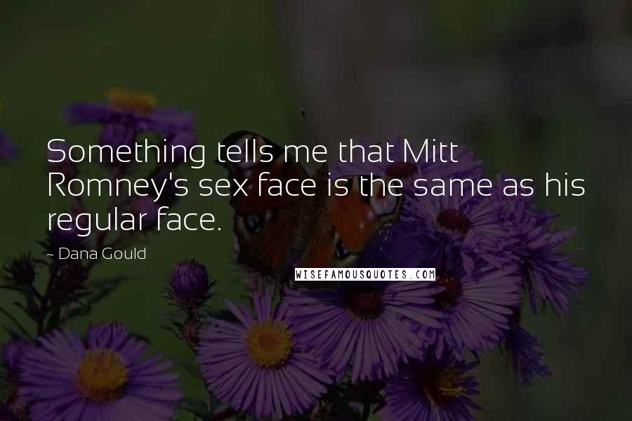 Dana Gould Quotes: Something tells me that Mitt Romney's sex face is the same as his regular face.